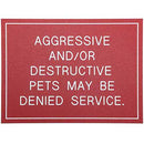 Office Sign (red): AGGRESSIVE AND/OR DESTRUCTIVE PETS MAY BE DENIED SERVICE