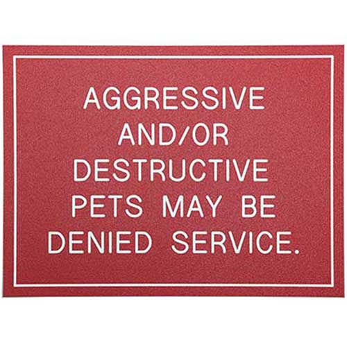 Office Sign (red): AGGRESSIVE AND/OR DESTRUCTIVE PETS MAY BE DENIED SERVICE